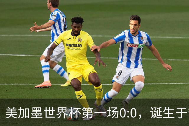 美加墨世界杯第一场0:0，诞生于夺冠大热与世界杯新军之间